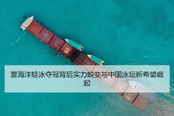 覃海洋蛙泳夺冠背后实力蜕变与中国泳坛新希望崛起