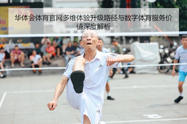 华体会体育官网多维体验升级路径与数字体育服务价值深度解析